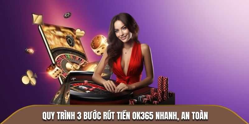 Quy trình 3 bước rút tiền OK365 nhanh, an toàn