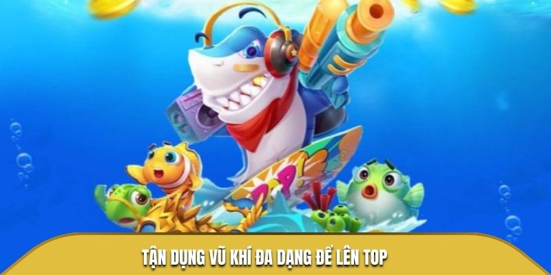 Tận dụng vũ khí đa dạng để lên top