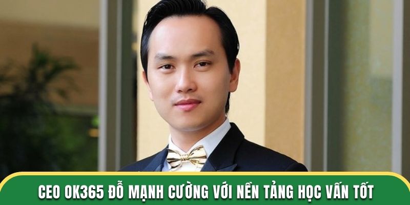CEO OK365 Đỗ Mạnh Cường với nền tảng học vấn tốt