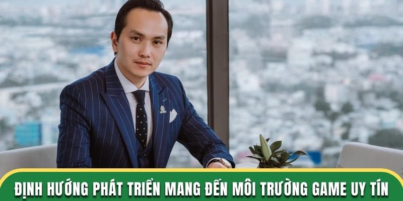 Định hướng phát triển của CEO mang đến môi trường game uy tín