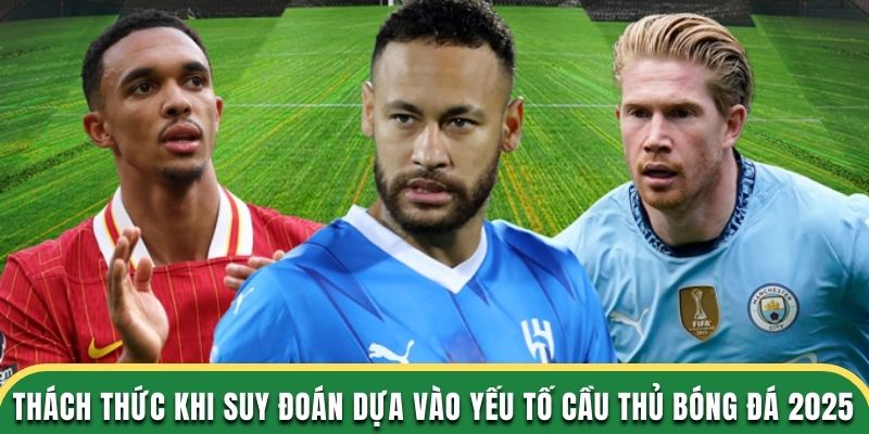 Thách thức khi suy đoán dựa vào yếu tố cầu thủ bóng đá 2025